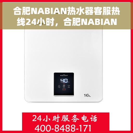 合肥NABIAN热水器客服热线24小时，合肥NABIAN热水器全天候客服热线，贴心服务随时在线