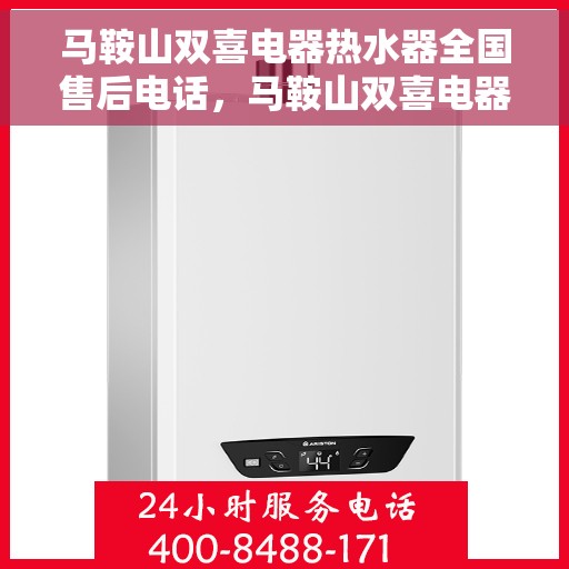 马鞍山双喜电器热水器全国售后电话，马鞍山双喜电器热水器售后服务热线及全国售后电话汇总
