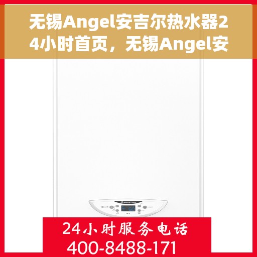 无锡Angel安吉尔热水器24小时首页，无锡Angel安吉尔热水器全天候服务，首页快速响应