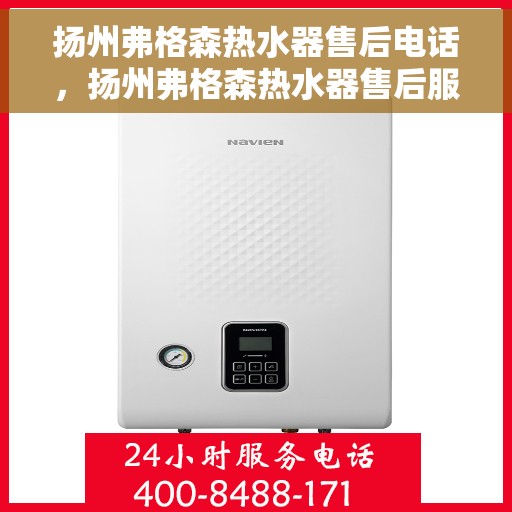 扬州弗格森热水器售后电话，扬州弗格森热水器售后服务热线及电话全解析