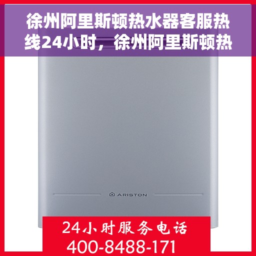 徐州阿里斯顿热水器客服热线24小时，徐州阿里斯顿热水器全天候客服热线，贴心服务随时在线