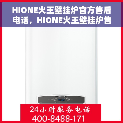 HIONE火王壁挂炉官方售后电话，HIONE火王壁挂炉售后服务热线及电话全解析
