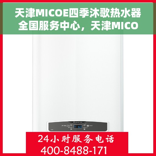 天津MICOE四季沐歌热水器全国服务中心，天津MICOE四季沐歌热水器全国服务中心，专业维修与贴心服务一体化