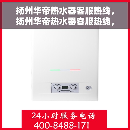 扬州华帝热水器客服热线，扬州华帝热水器客服热线，专业解答，贴心服务