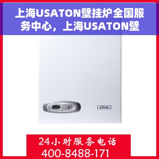 上海USATON壁挂炉全国服务中心，上海USATON壁挂炉全国服务中心，专业维修与贴心服务一体化