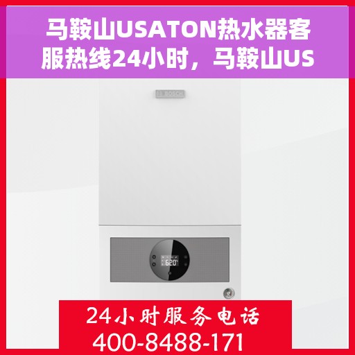 马鞍山USATON热水器客服热线24小时，马鞍山USATON热水器全天候客服热线支持
