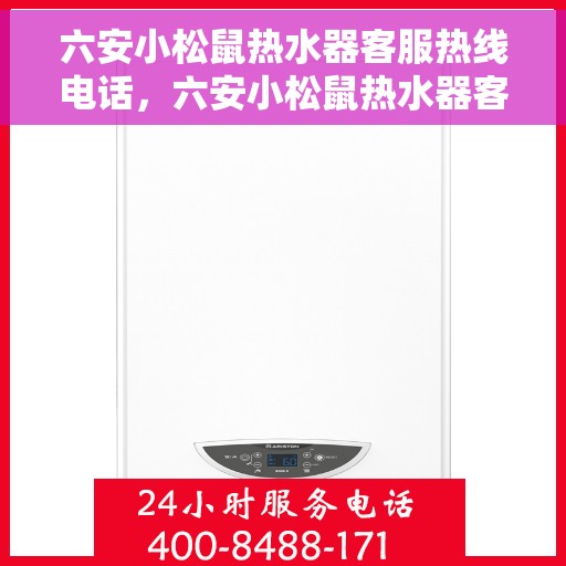 六安小松鼠热水器客服热线电话，六安小松鼠热水器客服热线详解