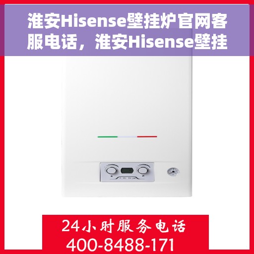 淮安Hisense壁挂炉官网客服电话，淮安Hisense壁挂炉官方客服热线及售后支持服务电话