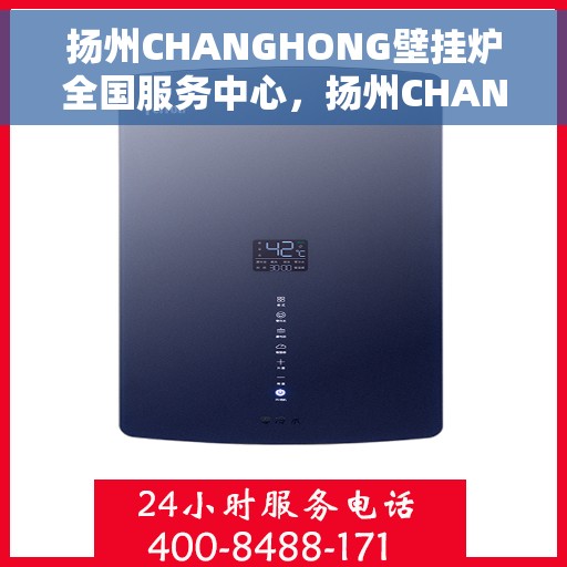 扬州CHANGHONG壁挂炉全国服务中心，扬州CHANGHONG壁挂炉全国服务中心，专业维修与一站式服务体验