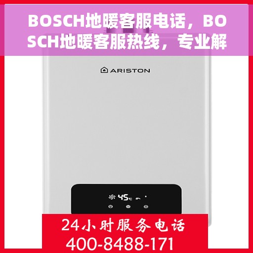 BOSCH地暖客服电话，BOSCH地暖客服热线，专业解答与售后支持联系电话汇总