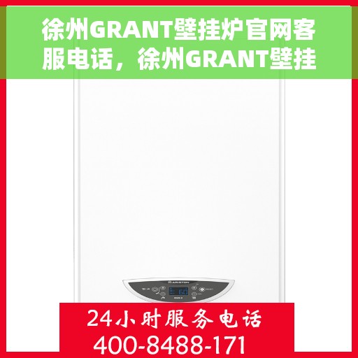 徐州GRANT壁挂炉官网客服电话，徐州GRANT壁挂炉官方客服热线及售后支持服务电话