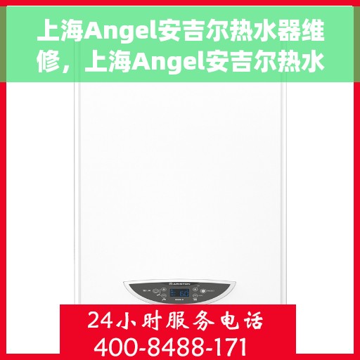 上海Angel安吉尔热水器维修，上海Angel安吉尔热水器维修服务解析