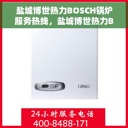 盐城博世热力BOSCH锅炉服务热线，盐城博世热力BOSCH锅炉服务热线，专业解决您的热力需求，一站式维修保障！