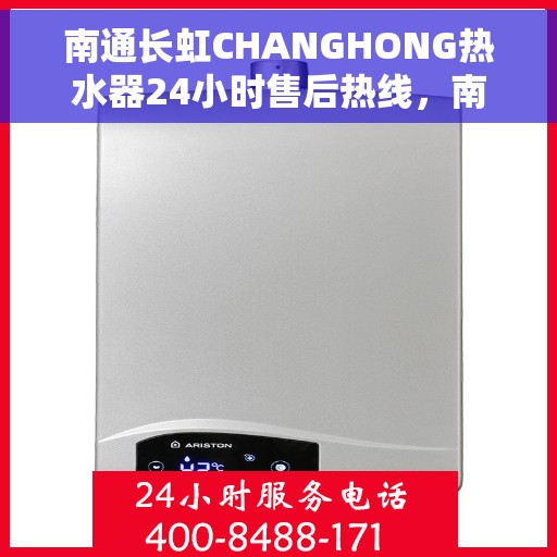 南通长虹CHANGHONG热水器24小时售后热线，南通长虹CHANGHONG热水器全天候售后热线服务支持