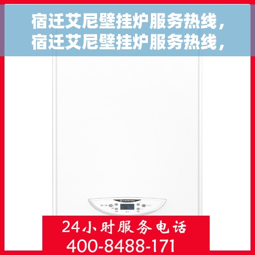 宿迁艾尼壁挂炉服务热线，宿迁艾尼壁挂炉服务热线，专业维修、安装及售后支持一站式解决方案
