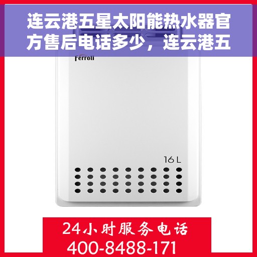连云港五星太阳能热水器官方售后电话多少，连云港五星太阳能热水器售后官方电话查询