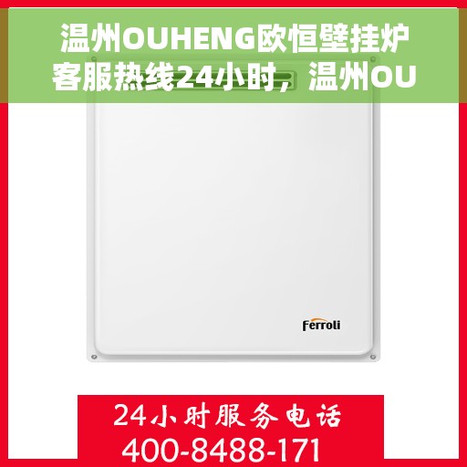 温州OUHENG欧恒壁挂炉客服热线24小时，温州OUHENG欧恒壁挂炉全天候客服热线，专业解答，温暖服务不打烊