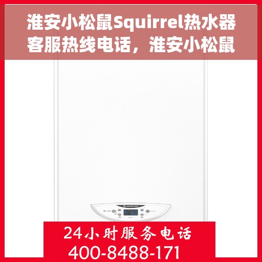 淮安小松鼠Squirrel热水器客服热线电话，淮安小松鼠Squirrel热水器客服热线电话详解，专业售后，贴心服务！