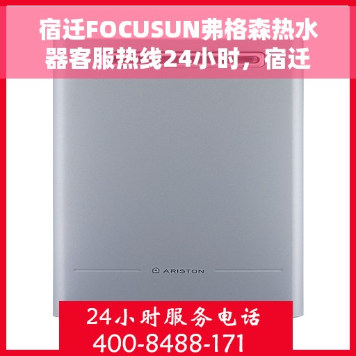 宿迁FOCUSUN弗格森热水器客服热线24小时，宿迁弗格森热水器全天候客服热线，专业解答，温暖您的每一刻