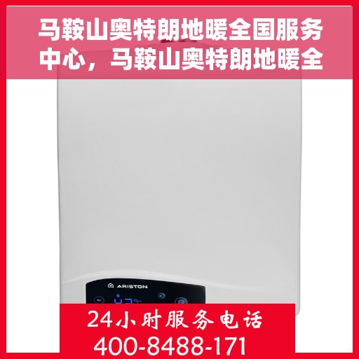 马鞍山奥特朗地暖全国服务中心,马鞍山奥特朗地暖全国服务热线,专业品质,一站式服务体验 马鞍山奥特朗地暖全国服务中心,马鞍山奥特朗地暖全国服务热线,专业品质,一站式服务体验