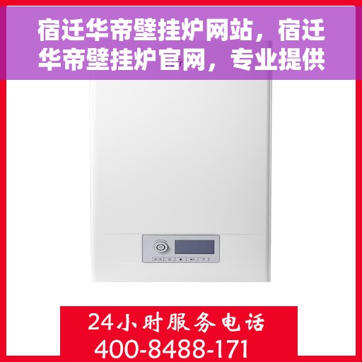 宿迁华帝壁挂炉网站,宿迁华帝壁挂炉官网,专业提供高品质壁挂炉解决方案 宿迁华帝壁挂炉网站,宿迁华帝壁挂炉官网,专业提供高品质壁挂炉解决方案