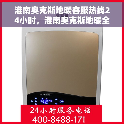 淮南奥克斯地暖客服热线24小时,淮南奥克斯地暖全天候客服热线,温暖无忧服务随时在线 淮南奥克斯地暖客服热线24小时,淮南奥克斯地暖全天候客服热线,温暖无忧服务随时在线