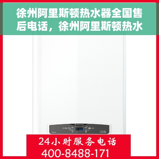 徐州阿里斯顿热水器全国售后电话，徐州阿里斯顿热水器售后服务热线及电话支持指南