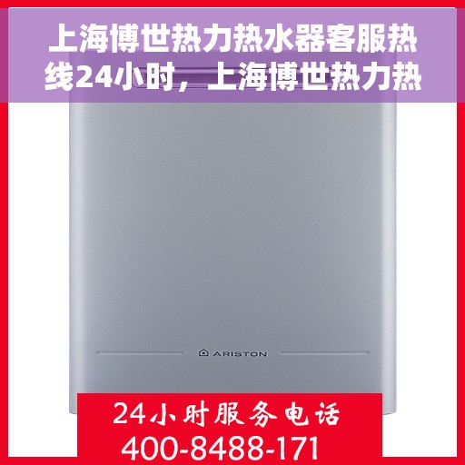 上海博世热力热水器客服热线24小时，上海博世热力热水器全天候客服热线，专业解答，温暖不断电