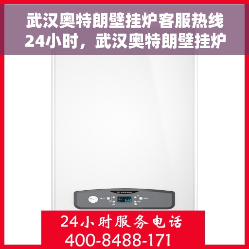 武汉奥特朗壁挂炉客服热线24小时，武汉奥特朗壁挂炉全天候客服热线，温暖服务不打烊
