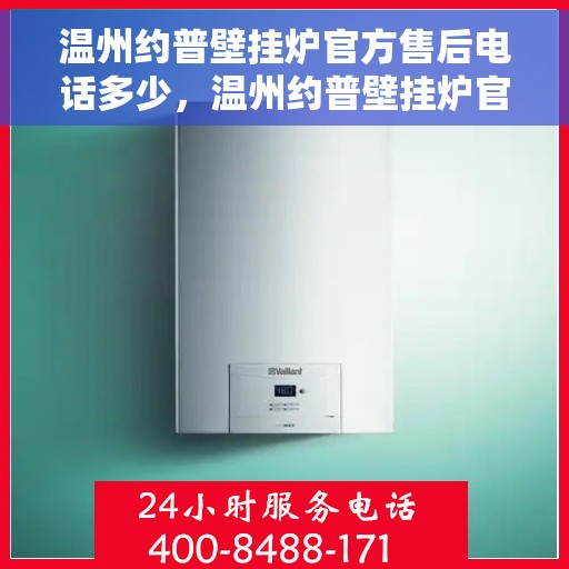 温州约普壁挂炉官方售后电话多少，温州约普壁挂炉官方售后联系电话公布