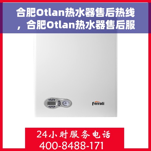 合肥Otlan热水器售后热线，合肥Otlan热水器售后服务热线，专业解决您的热水器问题