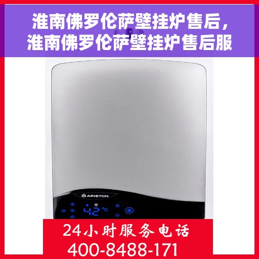 淮南佛罗伦萨壁挂炉售后，淮南佛罗伦萨壁挂炉售后服务解析