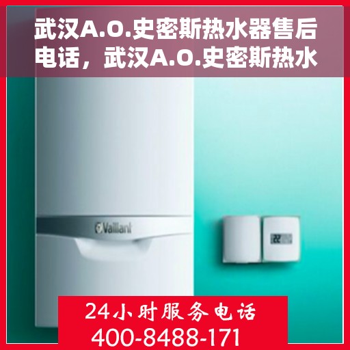 武汉A.O.史密斯热水器售后电话，武汉A.O.史密斯热水器售后服务热线及电话全解析