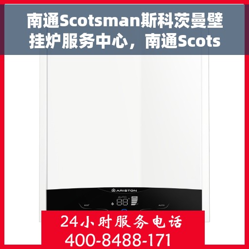 南通Scotsman斯科茨曼壁挂炉服务中心，南通Scotsman壁挂炉专业服务中心，全方位维修与保养支持
