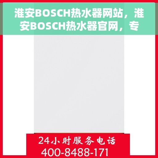 淮安BOSCH热水器网站，淮安BOSCH热水器官网，专业品质，智能生活的温暖之选