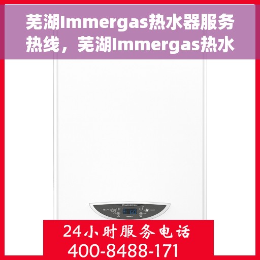 芜湖Immergas热水器服务热线，芜湖Immergas热水器服务热线，专业维修与售后支持团队为您排忧解难。