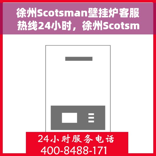 徐州Scotsman壁挂炉客服热线24小时，徐州Scotsman壁挂炉全天候客服热线支持