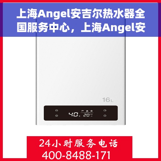 上海Angel安吉尔热水器全国服务中心，上海Angel安吉尔热水器全国服务中心，专业维修与贴心服务