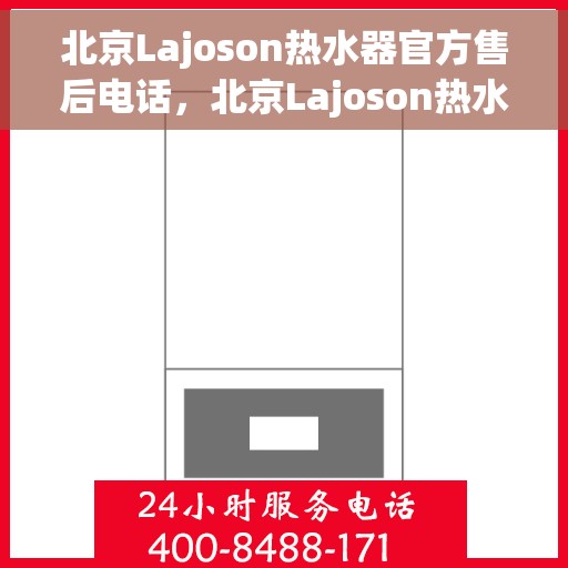 北京Lajoson热水器官方售后电话，北京Lajoson热水器售后官方联系电话服务热线
