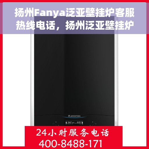 扬州Fanya泛亚壁挂炉客服热线电话，扬州泛亚壁挂炉客服热线电话查询指南