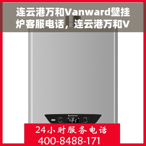 连云港万和Vanward壁挂炉客服电话，连云港万和Vanward壁挂炉客服热线及咨询服务指南