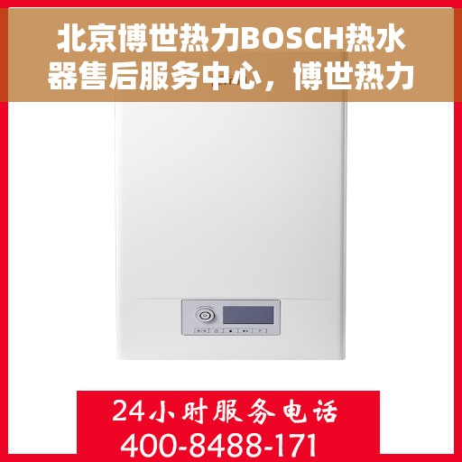北京博世热力BOSCH热水器售后服务中心，博世热力BOSCH热水器北京售后服务中心，专业维修与优质服务