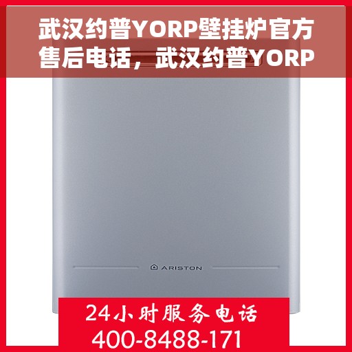 武汉约普YORP壁挂炉官方售后电话，武汉约普YORP壁挂炉售后电话及维修服务指南