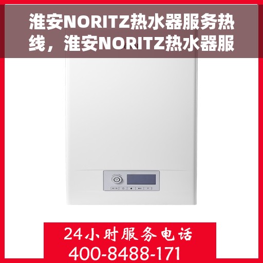 淮安NORITZ热水器服务热线，淮安NORITZ热水器服务热线，专业维修与支持团队，为您解决所有热水问题。