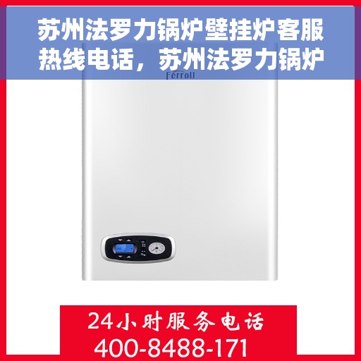 苏州法罗力锅炉壁挂炉客服热线电话，苏州法罗力锅炉壁挂炉客服热线全攻略，专业解答，贴心服务一网打尽！