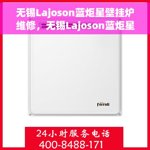 无锡Lajoson蓝炬星壁挂炉维修，无锡Lajoson蓝炬星壁挂炉专业维修服务