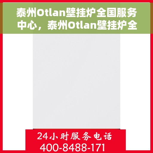泰州Otlan壁挂炉全国服务中心，泰州Otlan壁挂炉全国服务中心，专业维修与贴心服务一体化平台
