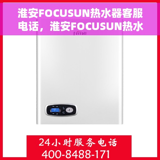 淮安FOCUSUN热水器客服电话，淮安FOCUSUN热水器客服热线及售后支持服务电话