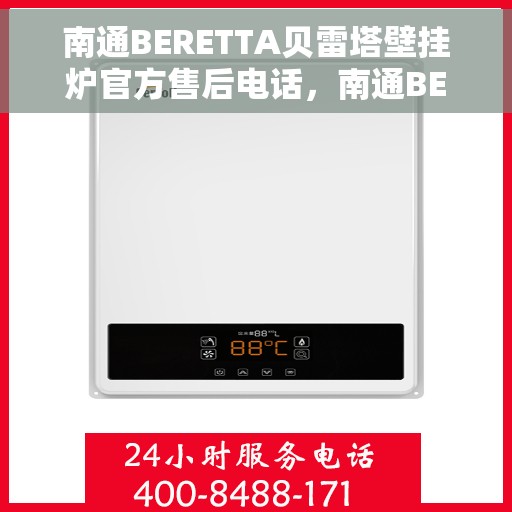 南通BERETTA贝雷塔壁挂炉官方售后电话，南通BERETTA贝雷塔壁挂炉售后服务中心联系电话