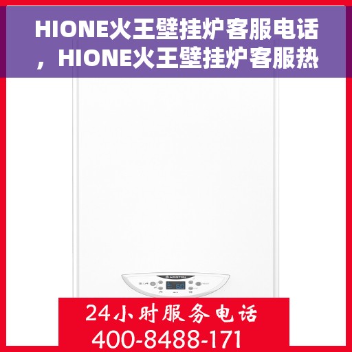 HIONE火王壁挂炉客服电话，HIONE火王壁挂炉客服热线及售后服务支持